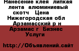 Нанесение клея, липкая лента, алюминиевый скотч › Цена ­ 50 - Нижегородская обл., Арзамасский р-н, Арзамас г. Бизнес » Услуги   